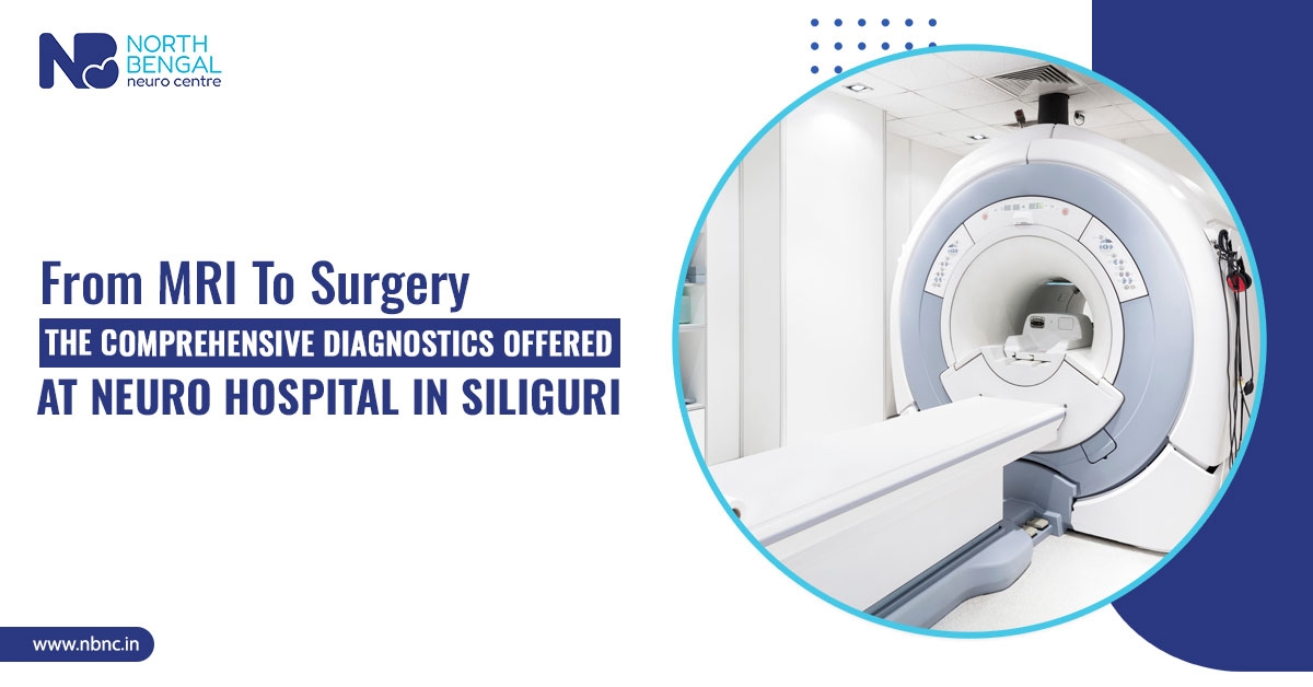 From MRI to Surgery: The Comprehensive Diagnostics Offered at Neuro Hospital in Siliguri